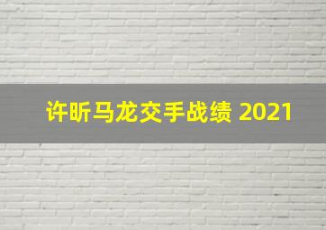 许昕马龙交手战绩 2021